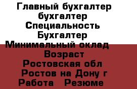 Главный бухгалтер, бухгалтер › Специальность ­ Бухгалтер › Минимальный оклад ­ 30 000 › Возраст ­ 38 - Ростовская обл., Ростов-на-Дону г. Работа » Резюме   